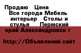 Продаю › Цена ­ 500 000 - Все города Мебель, интерьер » Столы и стулья   . Пермский край,Александровск г.